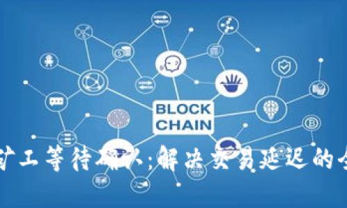 TP钱包矿工等待确认：解决交易延迟的全面指南