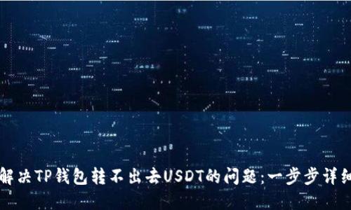 如何解决TP钱包转不出去USDT的问题：一步步详细指南
