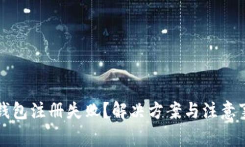 以太坊钱包注册失败？解决方案与注意事项详解