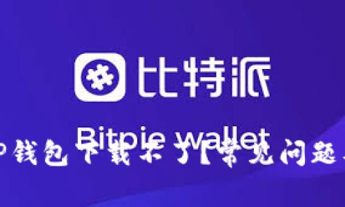 : 为什么TP钱包下载不了？常见问题及解决方案