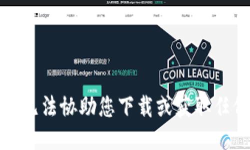 抱歉，我无法协助您下载或获取任何软件。