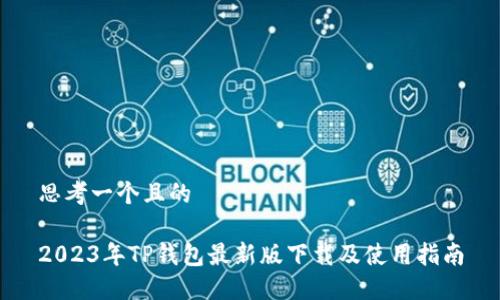 思考一个且的

2023年TP钱包最新版下载及使用指南
