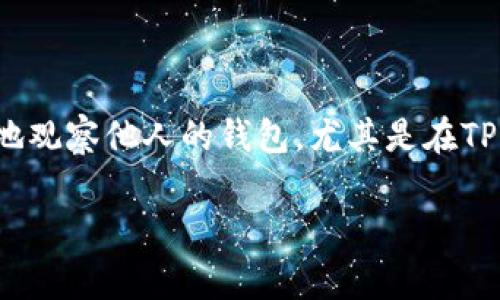 在现代社会中，观察和理解他人钱包的信息既涉及个人隐私，也关乎金融安全。因此，如何合法且道德地观察他人的钱包，尤其是在TP（即网络术语中的“天平”或“交易平台”）等环境中，需谨慎行事。以下是本次内容的大纲和详尽的信息。

如何合法、道德地观察他人钱包信息
