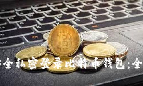 如何安全私密登录比特币钱包：全面指南
