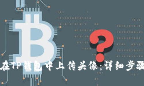 如何在TP钱包中上传头像：详细步骤解析