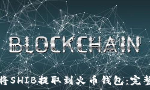  
如何将SHIB提取到火币钱包：完整指南