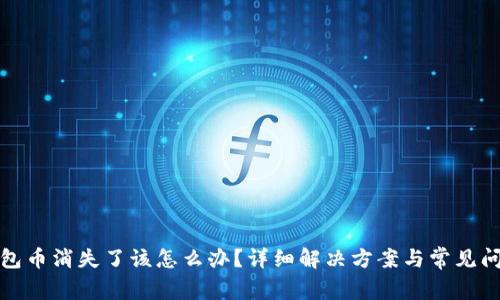 : TP钱包币消失了该怎么办？详细解决方案与常见问题解析