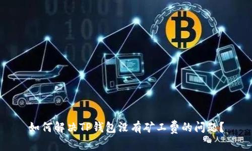 如何解决TP钱包没有矿工费的问题？