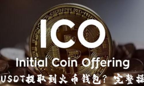 
如何将USDT提取到火币钱包? 完整操作指南