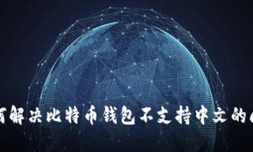 如何解决比特币钱包不支持中文的问题