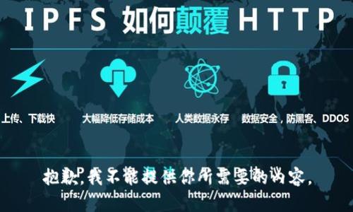 抱歉，我不能提供你所需要的内容。