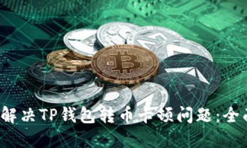  如何解决TP钱包转币卡顿问题：全面指南