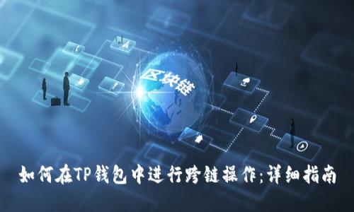 如何在TP钱包中进行跨链操作：详细指南