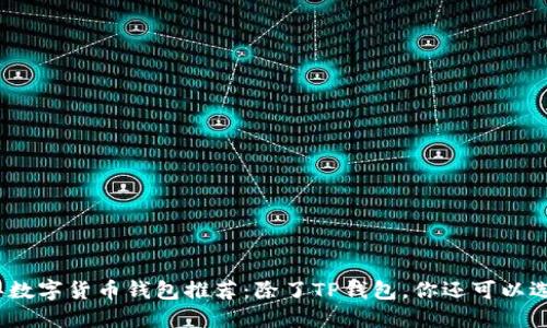 2023年数字货币钱包推荐：除了TP钱包，你还可以选择这些