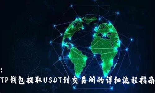 :
TP钱包提取USDT到交易所的详细流程指南