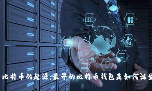 探寻比特币的起源：最早的比特币钱包是如何诞生的？