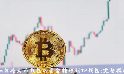 
如何将火币钱包的资金转移到TP钱包：完整指南