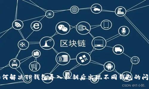 如何解决TP钱包导入私钥后出现不同钱包的问题