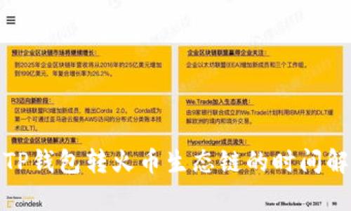 : TP钱包转火币生态链的时间解析
