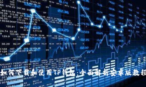 如何下载和使用TP钱包：全面解析安卓版教程