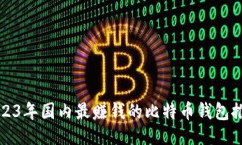 ```
2023年国内最赚钱的比特币钱包推荐