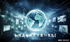 如何在电脑上下载TP钱包？