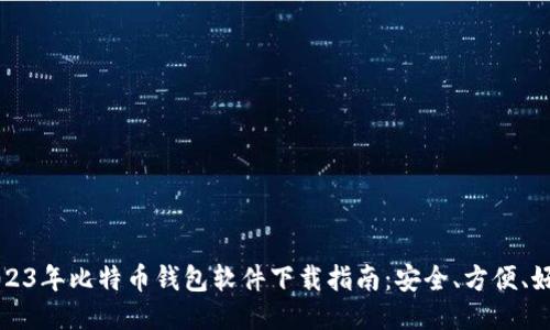 2023年比特币钱包软件下载指南：安全、方便、好用