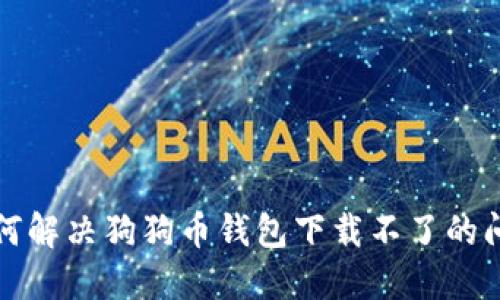 如何解决狗狗币钱包下载不了的问题