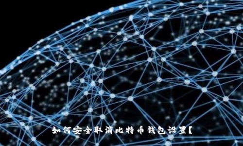 如何安全取消比特币钱包设置？