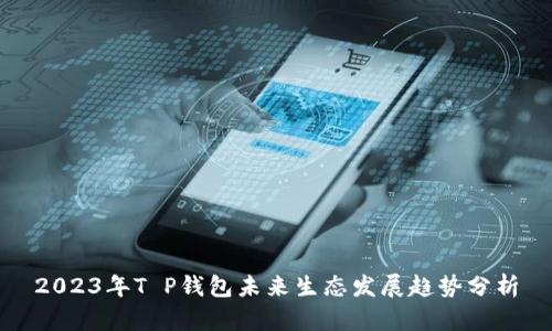 2023年T P钱包未来生态发展趋势分析