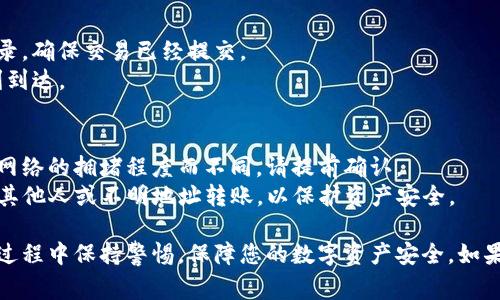 要将欧意里的虚拟货币转入TP钱包，您可以按照以下步骤操作。请注意，为了确保安全，建议您在进行交易前检查相关费用和处理时间等信息。

### 1. 创建和设置TP钱包
- **下载TP钱包**：前往App Store或Google Play Store，搜索“TP Wallet”并下载。
- **注册账户**：下载安装后，按照提示注册新账户。您需要设置一个强密码，并备份好助记词或私钥，以防丢失。
- **钱包配置**：完成注册后，进入钱包界面，选择添加币种，确保欧意里对应的币种已在钱包内启用。

### 2. 找到欧意里(或对应代币)的转出功能
- **登录到欧意里钱包**：打开欧意里钱包，输入登录信息进入主界面。
- **选择转出功能**：在主界面中，查找“转账”或“提现”按钮。选择您想要转账的货币（例如，如果是欧意里的代币）。

### 3. 输入TP钱包的地址
- **获取TP钱包地址**：在TP钱包界面，选择要接收的欧意里代币，点击“接收”按钮，复制显示的地址。这是您要转账到的地址。
- **输入地址**：返回欧意里钱包，将刚才复制的TP钱包地址粘贴到转账的地址栏内。

### 4. 输入转账金额及确认
- **填写转账金额**：在转账界面，输入您要转入TP钱包的金额。确保您输入的金额在您的余额范围之内。
- **确认信息**：检查地址、金额等信息，确保无误后，确认转账。系统可能会要求您输入交易密码。

### 5. 等待转账确认
- **查看转账状态**：完成转账后，可以在欧意里钱包中查看交易记录，确保交易已经提交。
- **确认到账**：回到TP钱包，查看您的资产列表，确保资金已经顺利到达。

### 6. 注意事项
- **确认费用**：转账过程中会有网络手续费，具体费用依据区块链网络的拥堵程度而不同，请提前确认。
- **安全性**：始终确保将代币转账到您自己的TP钱包地址，避免向其他人或不明地址转账，以保护资产安全。

通过以上步骤，您可以成功将欧意里的代币转入TP钱包。务必在交易过程中保持警惕，保障您的数字资产安全。如果有任何问题，建议查阅TP钱包或欧意里官方的帮助文档或联系客服。