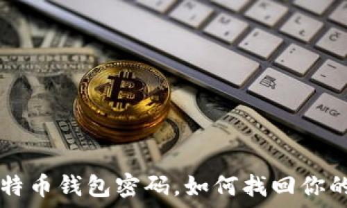   
忘了比特币钱包密码，如何找回你的比特币