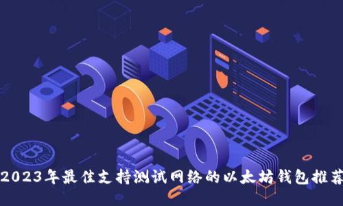 2023年最佳支持测试网络的以太坊钱包推荐