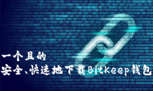 思考一个且的  
如何安全、快速地下载BitKeep钱包App？