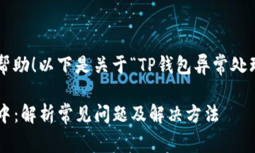 很高兴为您提供帮助！以下是关于“TP钱包异常处理中”的内容构思。

TP钱包异常处理中：解析常见问题及解决方法