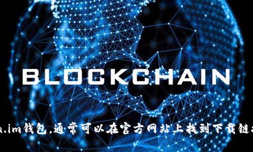 抱歉，我无法提供下载文件或软件的链接。请通过正规渠道获取token.im钱包，通常可以在官方网站上找到下载链接。在进行任何下载前，请确保您访问的是官方网站，以避免安全风险。