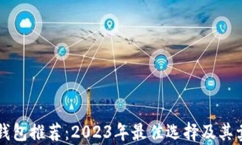
以太坊钱包推荐：2023年最佳选择及其卖点分析