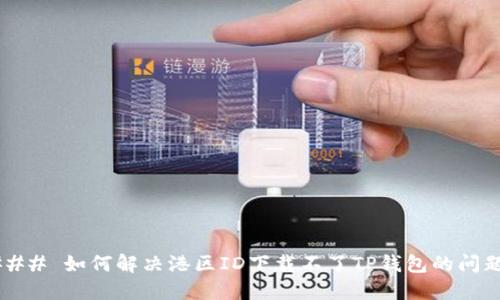 ### 如何解决港区ID下载不了TP钱包的问题？