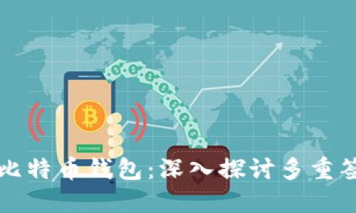 如何选择适合自己的比特币钱包：深入探讨多重签名钱包的优势与应用