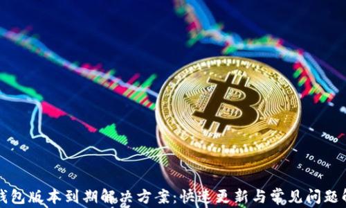 
TP钱包版本到期解决方案：快速更新与常见问题解析