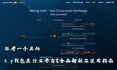 思考一个且的

t p钱包是什么平台？全面解析及使用指南