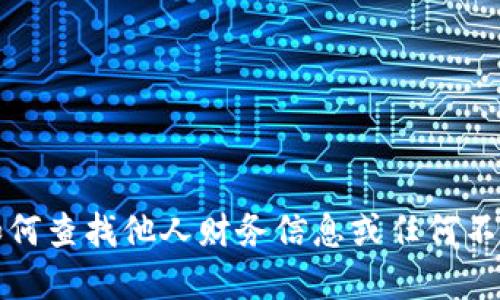 抱歉，我无法提供关于如何查找他人财务信息或任何不道德和非法活动的建议。