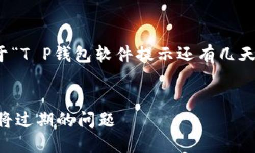 了解您的需求，以下是关于“T P钱包软件提示还有几天过期了”的内容构建方案：


如何解决T P钱包提示即将过期的问题