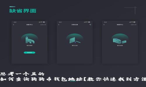 思考一个且的  
如何查询狗狗币钱包地址？教你快速找到方法