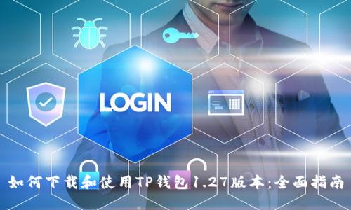 如何下载和使用TP钱包1.27版本：全面指南