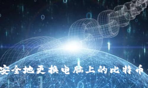 如何安全地更换电脑上的比特币钱包？