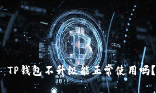  TP钱包不升级能正常使用吗？