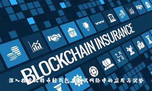 深入探索比特币轻钱包在测试网络中的应用与优势