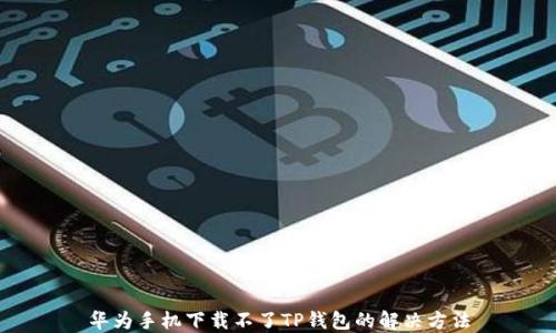 
华为手机下载不了TP钱包的解决方法