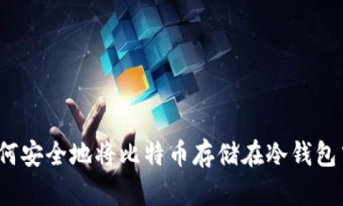 如何安全地将比特币存储在冷钱包中？